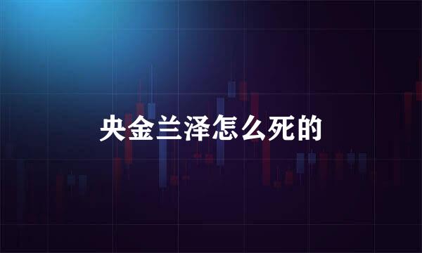 央金兰泽怎么死的