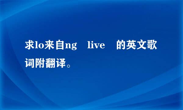 求lo来自ng live 的英文歌词附翻译。