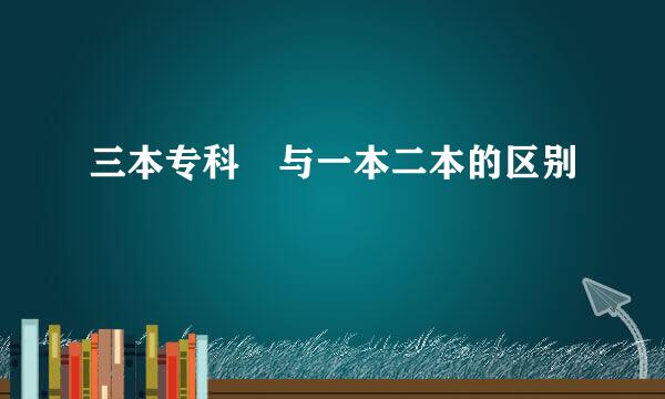 三本专科 与一本二本的区别