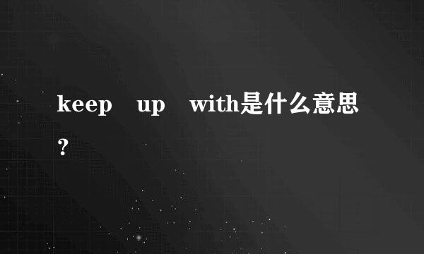 keep up with是什么意思？