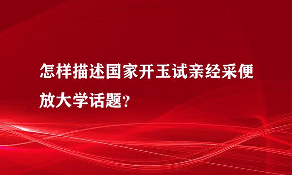 怎样描述国家开玉试亲经采便放大学话题？