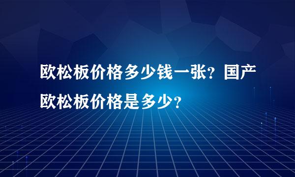 欧松板价格多少钱一张？国产欧松板价格是多少？