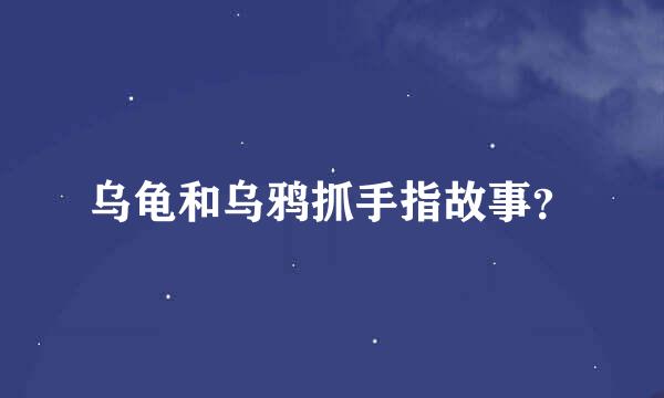 乌龟和乌鸦抓手指故事？