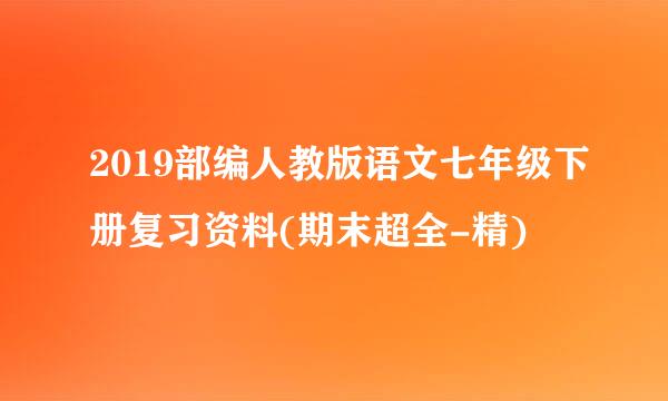 2019部编人教版语文七年级下册复习资料(期末超全-精)