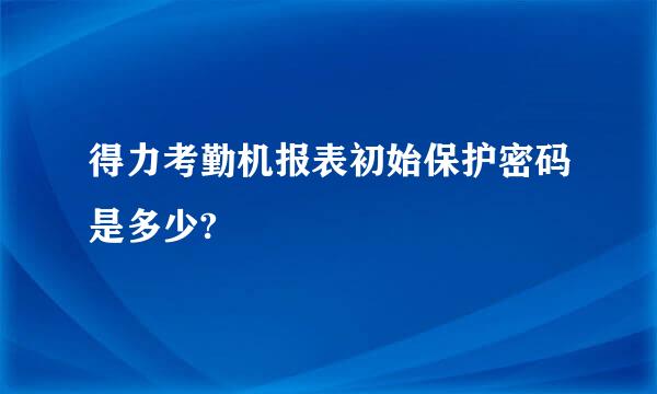 得力考勤机报表初始保护密码是多少?