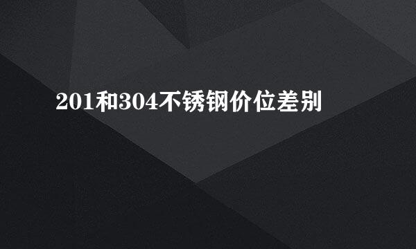 201和304不锈钢价位差别