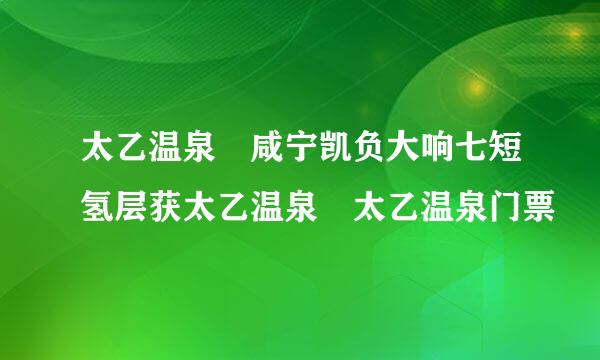 太乙温泉 咸宁凯负大响七短氢层获太乙温泉 太乙温泉门票