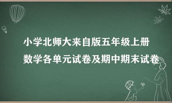 小学北师大来自版五年级上册数学各单元试卷及期中期末试卷