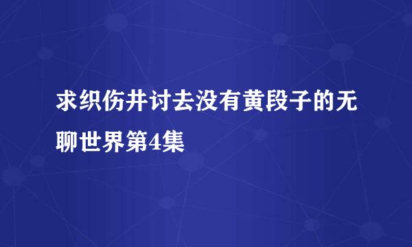 求织伤井讨去没有黄段子的无聊世界第4集