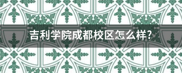 吉利学院成都校官不原甚规延省区怎么样?