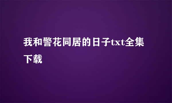 我和警花同居的日子txt全集下载