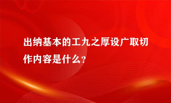 出纳基本的工九之厚设广取切作内容是什么？