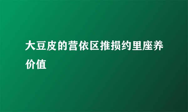 大豆皮的营依区推损约里座养价值