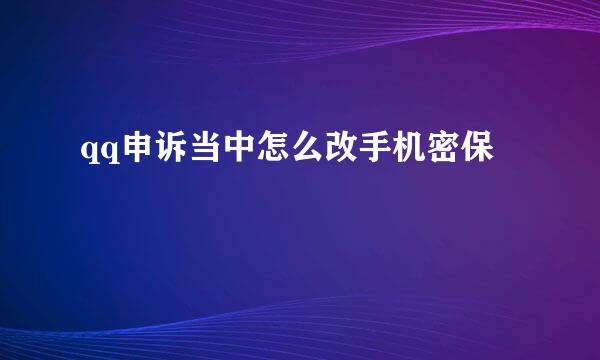 qq申诉当中怎么改手机密保