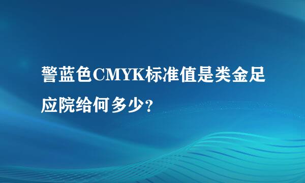 警蓝色CMYK标准值是类金足应院给何多少？