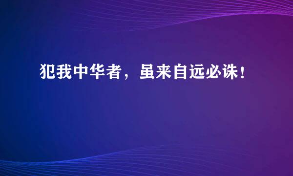 犯我中华者，虽来自远必诛！