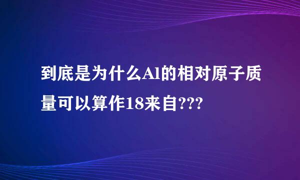 到底是为什么Al的相对原子质量可以算作18来自???