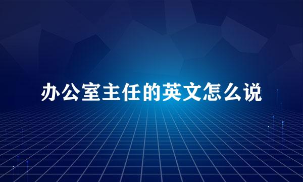 办公室主任的英文怎么说