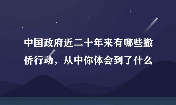 中国政府近二十年来有哪些撤侨行动，从中你体会到了什么