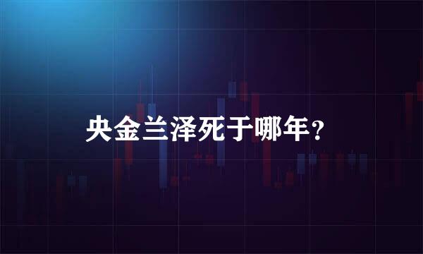 央金兰泽死于哪年？