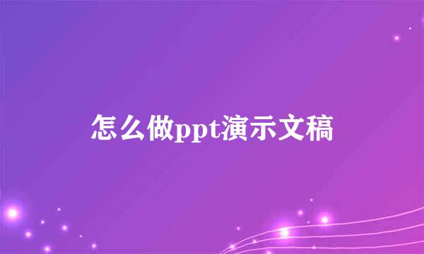 怎么做ppt演示文稿