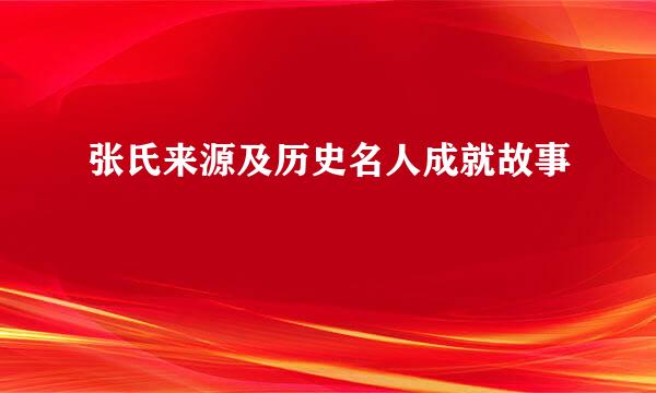 张氏来源及历史名人成就故事