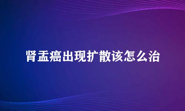 肾盂癌出现扩散该怎么治