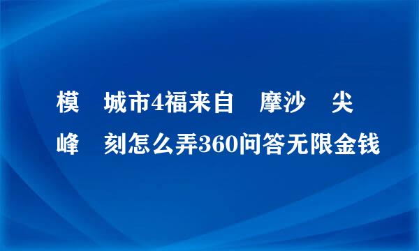 模擬城市4福来自爾摩沙 尖峰時刻怎么弄360问答无限金钱