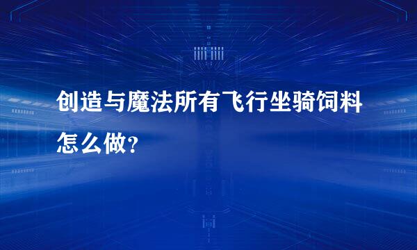 创造与魔法所有飞行坐骑饲料怎么做？