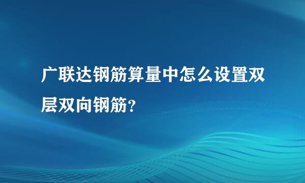 广联达钢筋算量中怎么设置双层双向钢筋？