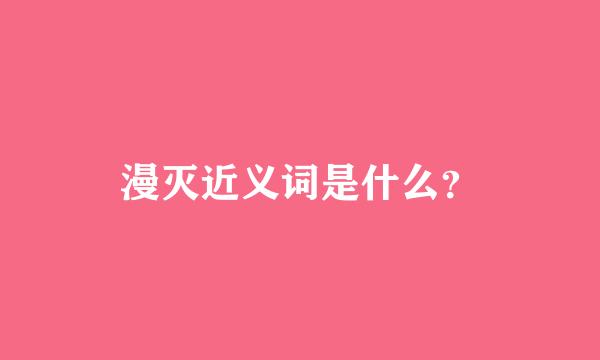 漫灭近义词是什么？