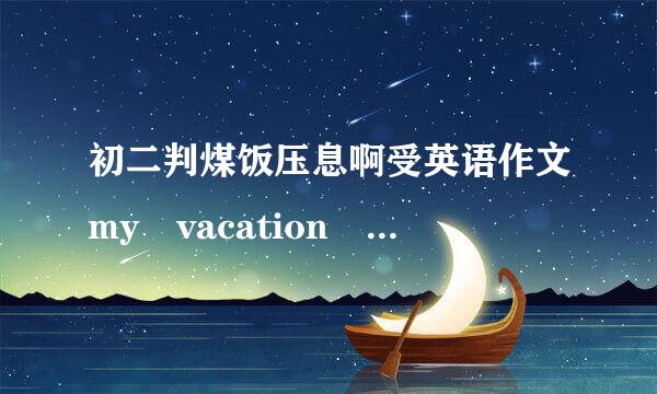 初二判煤饭压息啊受英语作文my vacation plan