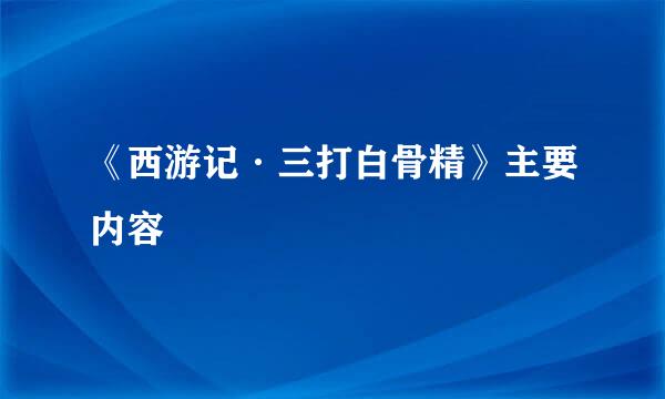 《西游记·三打白骨精》主要内容