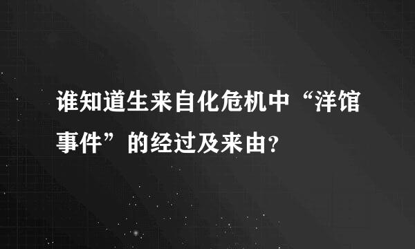 谁知道生来自化危机中“洋馆事件”的经过及来由？