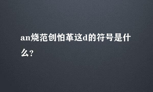 an烧范创怕革这d的符号是什么？