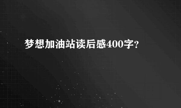 梦想加油站读后感400字？