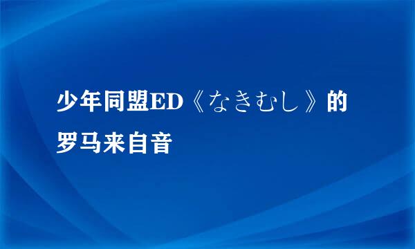 少年同盟ED《なきむし》的罗马来自音