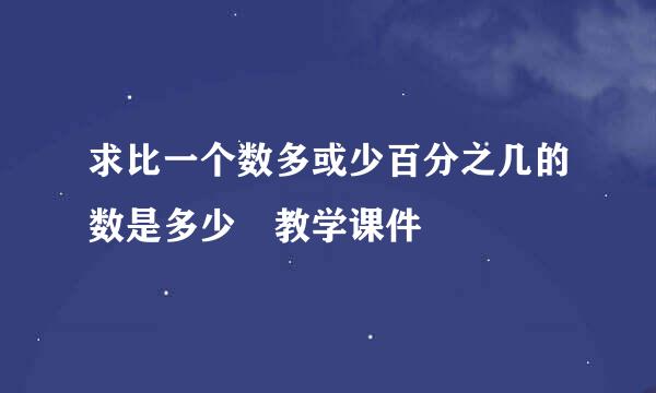 求比一个数多或少百分之几的数是多少 教学课件