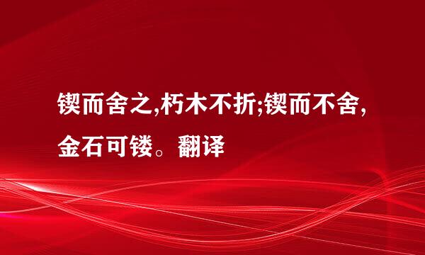 锲而舍之,朽木不折;锲而不舍,金石可镂。翻译