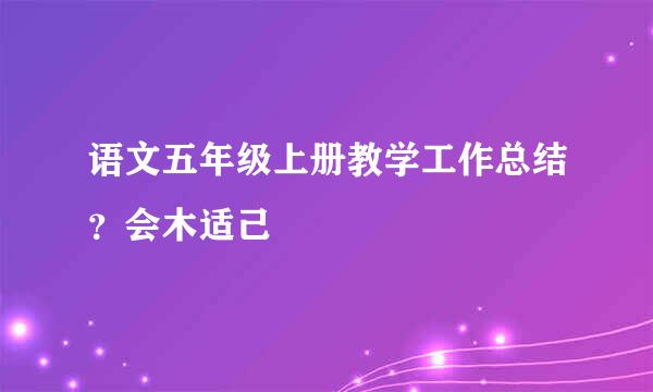 语文五年级上册教学工作总结？会木适己