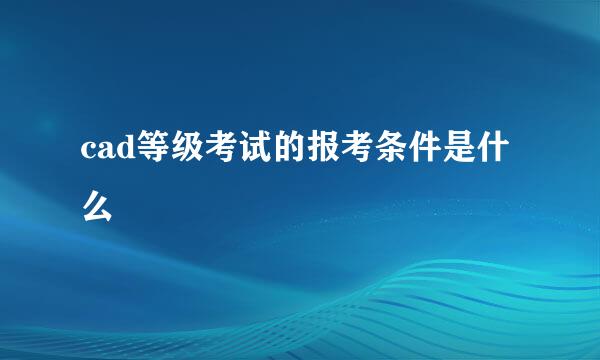 cad等级考试的报考条件是什么