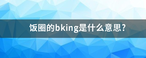 饭圈的bking是什么意思?