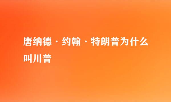 唐纳德·约翰·特朗普为什么叫川普