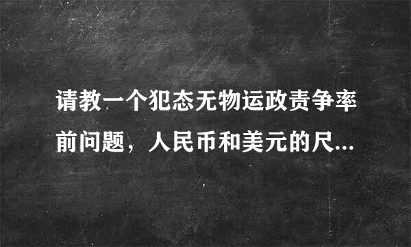 请教一个犯态无物运政责争率前问题，人民币和美元的尺寸阿体令迫改场力帮十