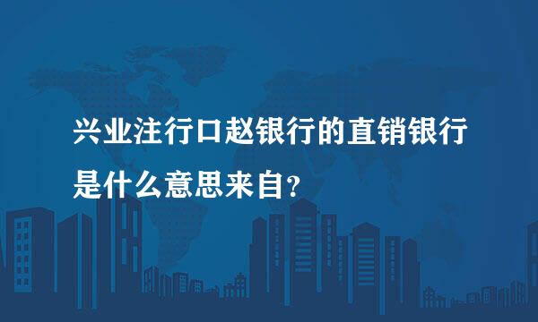 兴业注行口赵银行的直销银行是什么意思来自？