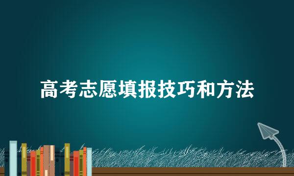 高考志愿填报技巧和方法