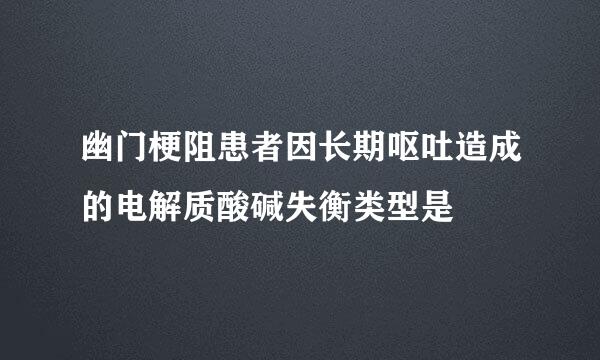 幽门梗阻患者因长期呕吐造成的电解质酸碱失衡类型是