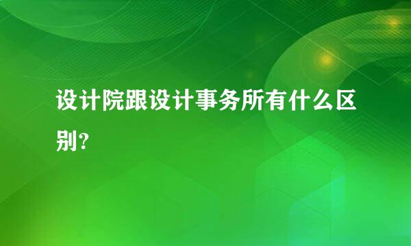 设计院跟设计事务所有什么区别?