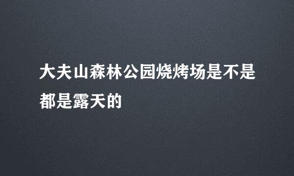 大夫山森林公园烧烤场是不是都是露天的