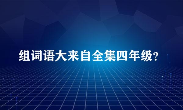 组词语大来自全集四年级？